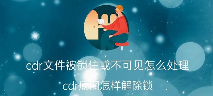 cdr文件被锁住或不可见怎么处理 cdr底图怎样解除锁？